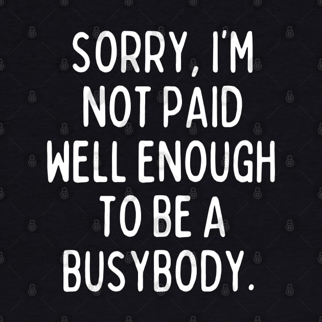 I'm not paid enough to be a busybody. by mksjr